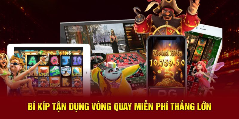 Bí kíp tận dụng vòng quay miễn phí thắng lớn